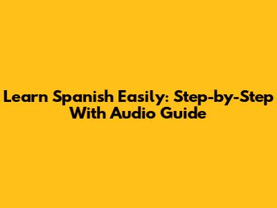 Learn Spanish Easily: Step-by-Step With Audio Guide