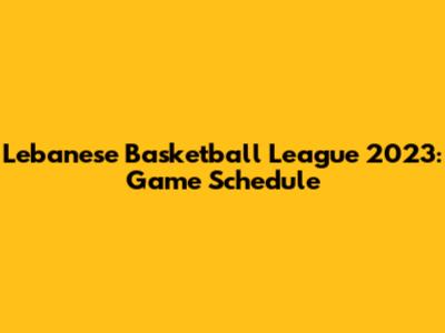 Lebanese Basketball League 2023: Game Schedule