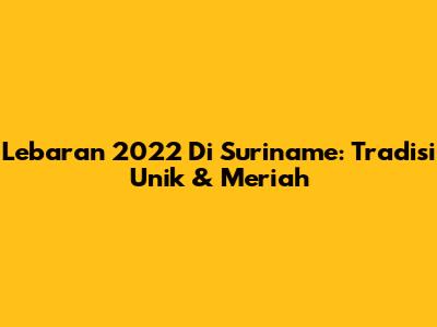 Lebaran 2022 Di Suriname: Tradisi Unik & Meriah