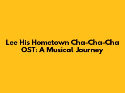 Lee Hi's 'Hometown Cha-Cha-Cha' OST: A Musical Journey