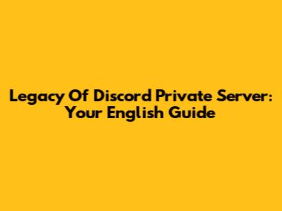 Legacy Of Discord Private Server: Your English Guide