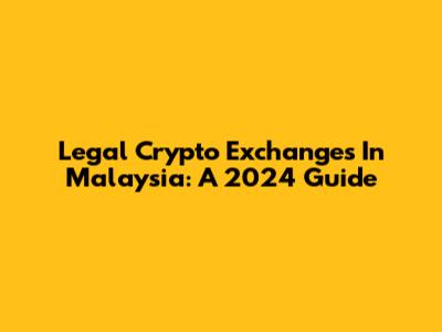 Legal Crypto Exchanges In Malaysia: A 2024 Guide
