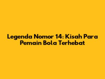 Legenda Nomor 14: Kisah Para Pemain Bola Terhebat