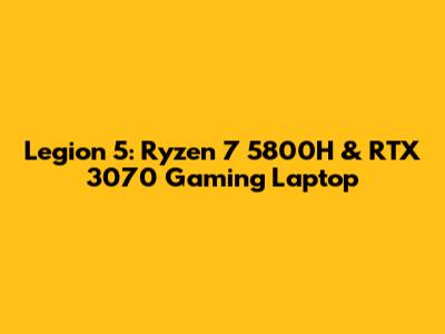Legion 5: Ryzen 7 5800H & RTX 3070 Gaming Laptop