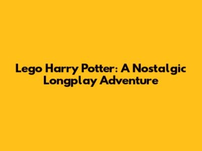 Lego Harry Potter: A Nostalgic Longplay Adventure
