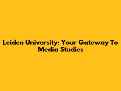 Leiden University: Your Gateway To Media Studies