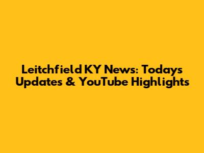 Leitchfield KY News: Today's Updates & YouTube Highlights