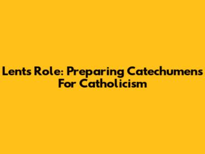 Lent's Role: Preparing Catechumens For Catholicism