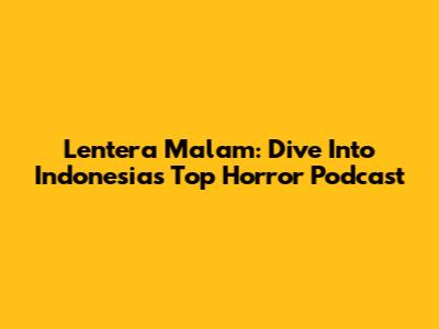 Lentera Malam: Dive Into Indonesia's Top Horror Podcast