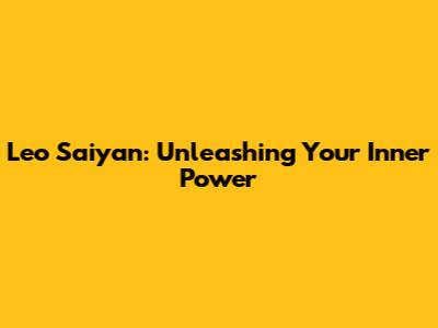 Leo Saiyan: Unleashing Your Inner Power
