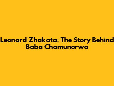 Leonard Zhakata: The Story Behind 'Baba Chamunorwa'