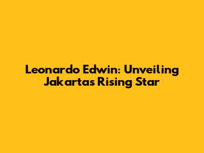 Leonardo Edwin: Unveiling Jakarta's Rising Star
