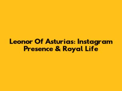 Leonor Of Asturias: Instagram Presence & Royal Life