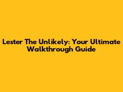 Lester The Unlikely: Your Ultimate Walkthrough Guide