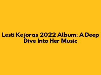 Lesti Kejora's 2022 Album: A Deep Dive Into Her Music
