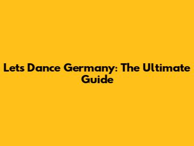 Let's Dance Germany: The Ultimate Guide
