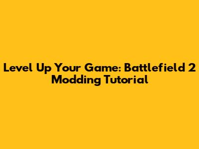Level Up Your Game: Battlefield 2 Modding Tutorial