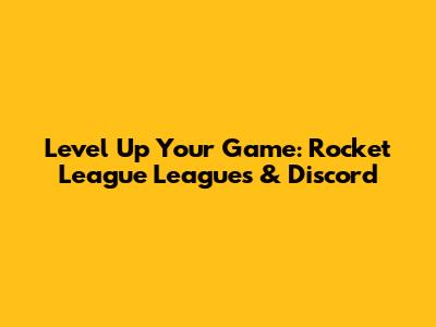Level Up Your Game: Rocket League Leagues & Discord