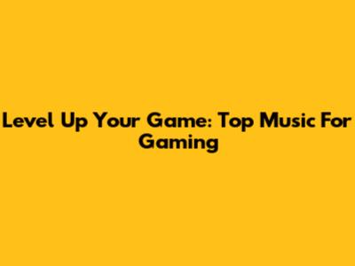 Level Up Your Game: Top Music For Gaming