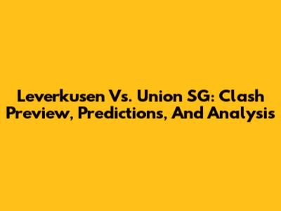 Leverkusen Vs. Union SG: Clash Preview, Predictions, And Analysis