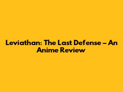 Leviathan: The Last Defense – An Anime Review