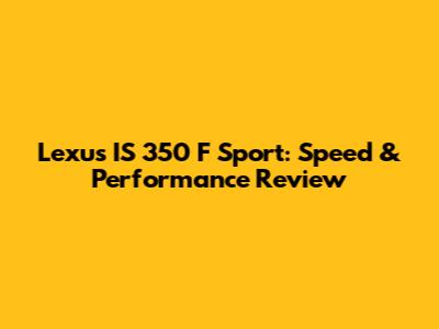 Lexus IS 350 F Sport: Speed & Performance Review