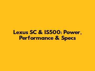 Lexus SC & IS500: Power, Performance & Specs
