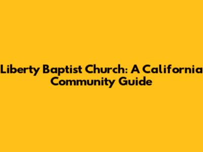 Liberty Baptist Church: A California Community Guide