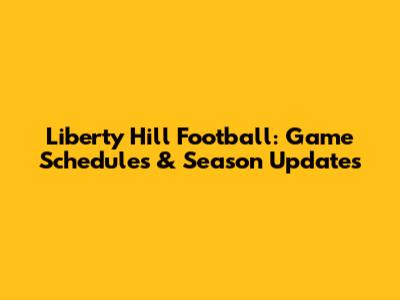 Liberty Hill Football: Game Schedules & Season Updates