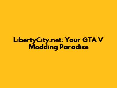LibertyCity.net: Your GTA V Modding Paradise