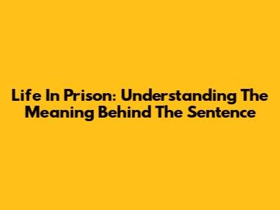 Life In Prison: Understanding The Meaning Behind The Sentence