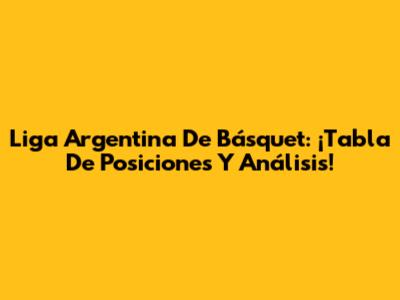 Liga Argentina De Básquet: ¡Tabla De Posiciones Y Análisis!
