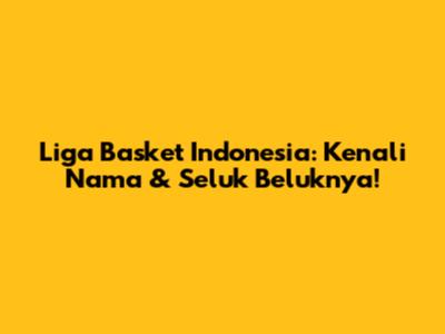 Liga Basket Indonesia: Kenali Nama & Seluk Beluknya!