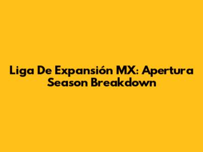Liga De Expansión MX: Apertura Season Breakdown