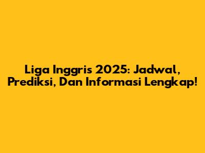 Liga Inggris 2025: Jadwal, Prediksi, Dan Informasi Lengkap!