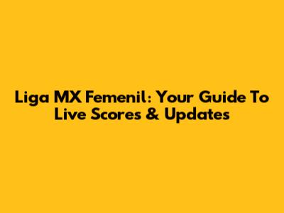 Liga MX Femenil: Your Guide To Live Scores & Updates
