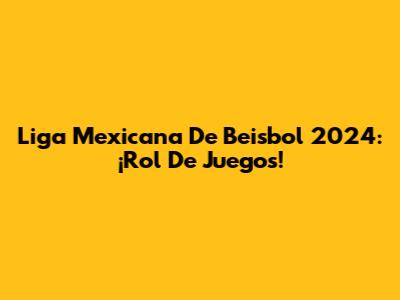 Liga Mexicana De Beisbol 2024: ¡Rol De Juegos!