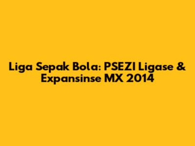 Liga Sepak Bola: PSEZI Ligase & Expansinse MX 2014