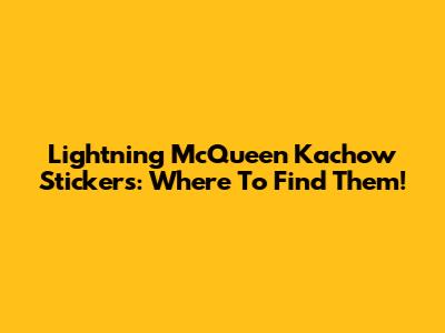 Lightning McQueen Kachow Stickers: Where To Find Them!