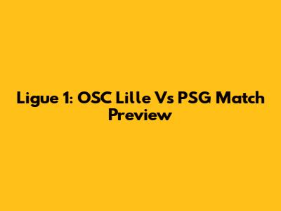 Ligue 1: OSC Lille Vs PSG Match Preview