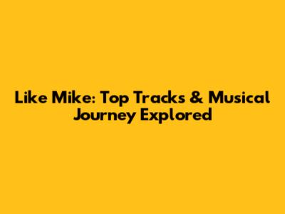Like Mike: Top Tracks & Musical Journey Explored
