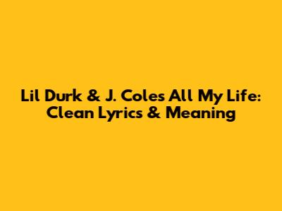 Lil Durk & J. Cole's 'All My Life': Clean Lyrics & Meaning