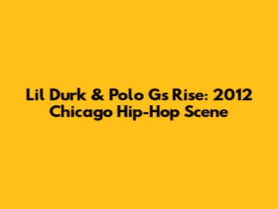 Lil Durk & Polo G's Rise: 2012 Chicago Hip-Hop Scene