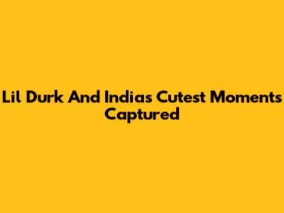 Lil Durk And India's Cutest Moments Captured