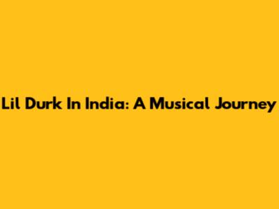 Lil Durk In India: A Musical Journey