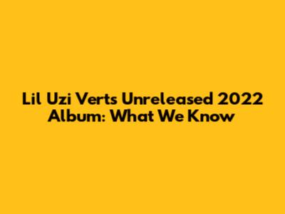 Lil Uzi Vert's Unreleased 2022 Album: What We Know