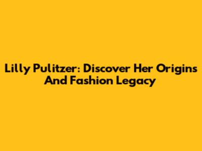 Lilly Pulitzer: Discover Her Origins And Fashion Legacy