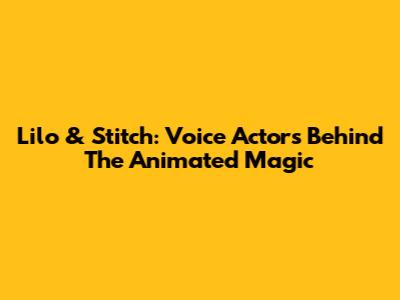 Lilo & Stitch: Voice Actors Behind The Animated Magic