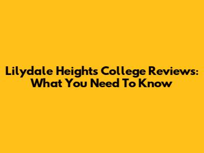 Lilydale Heights College Reviews: What You Need To Know