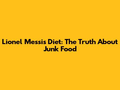 Lionel Messi's Diet: The Truth About Junk Food